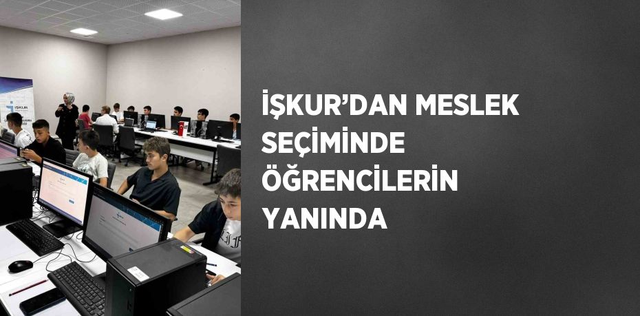 İŞKUR’DAN MESLEK SEÇİMİNDE ÖĞRENCİLERİN YANINDA