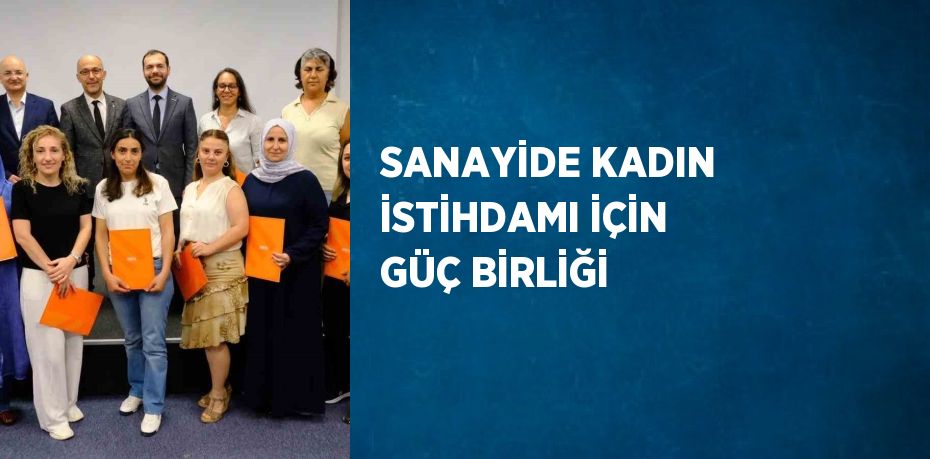 SANAYİDE KADIN İSTİHDAMI İÇİN GÜÇ BİRLİĞİ