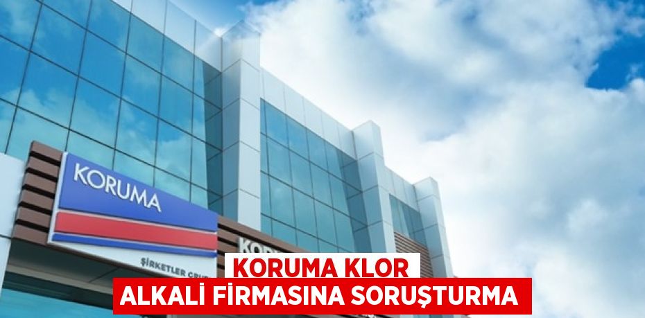 KORUMA KLOR ALKALİ FİRMASINA SORUŞTURMA