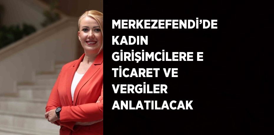 MERKEZEFENDİ’DE KADIN GİRİŞİMCİLERE E TİCARET VE VERGİLER ANLATILACAK