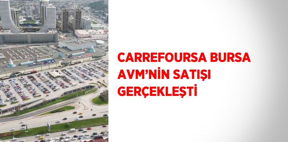 CARREFOURSA BURSA AVM’NİN SATIŞI GERÇEKLEŞTİ