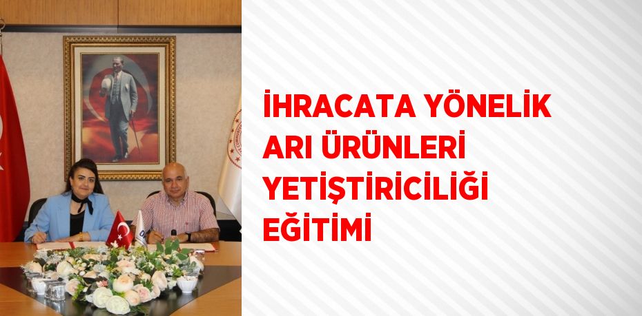 İHRACATA YÖNELİK ARI ÜRÜNLERİ YETİŞTİRİCİLİĞİ EĞİTİMİ