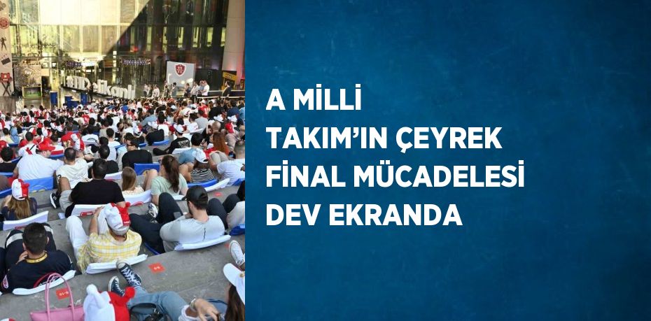 A MİLLİ TAKIM’IN ÇEYREK FİNAL MÜCADELESİ DEV EKRANDA