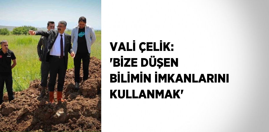 VALİ ÇELİK: 'BİZE DÜŞEN BİLİMİN İMKANLARINI KULLANMAK'