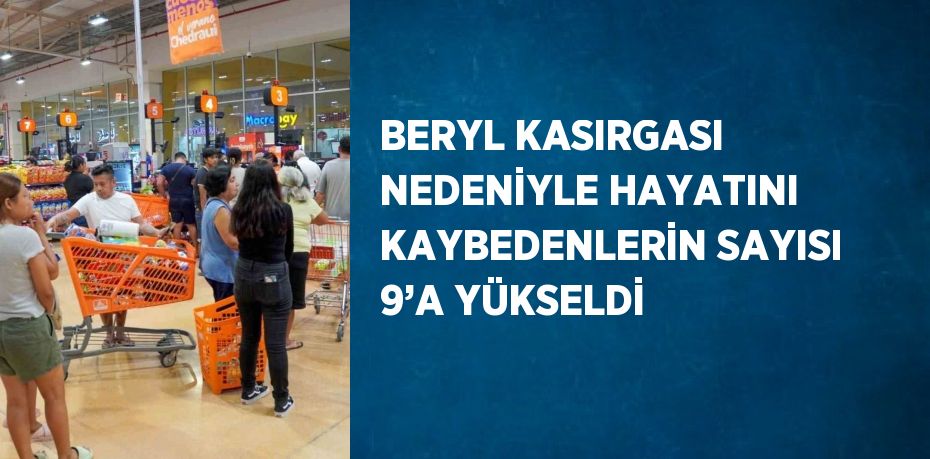 BERYL KASIRGASI NEDENİYLE HAYATINI KAYBEDENLERİN SAYISI 9’A YÜKSELDİ