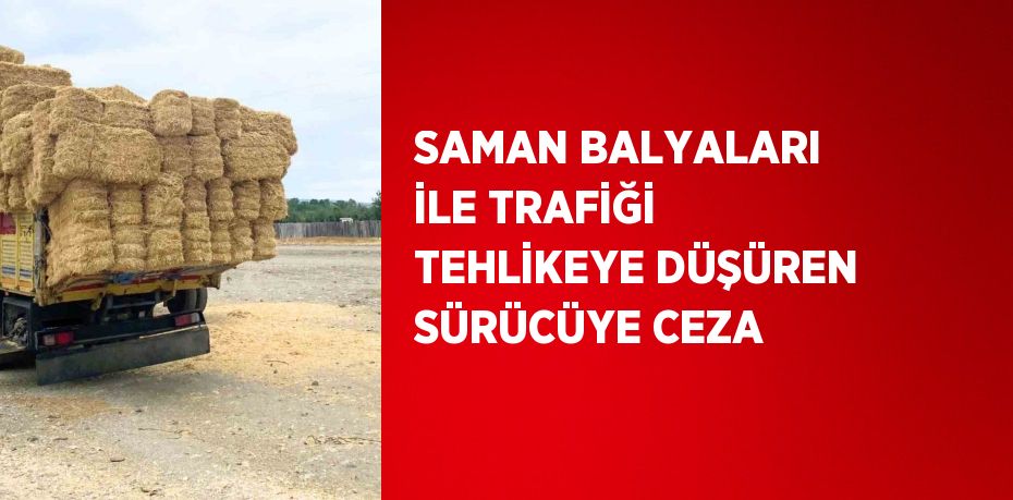 SAMAN BALYALARI İLE TRAFİĞİ TEHLİKEYE DÜŞÜREN SÜRÜCÜYE CEZA