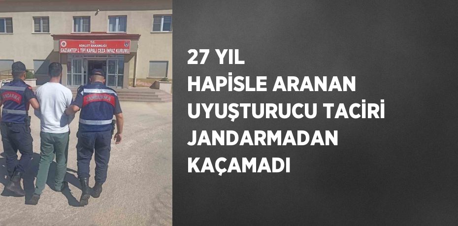 27 YIL HAPİSLE ARANAN UYUŞTURUCU TACİRİ JANDARMADAN KAÇAMADI