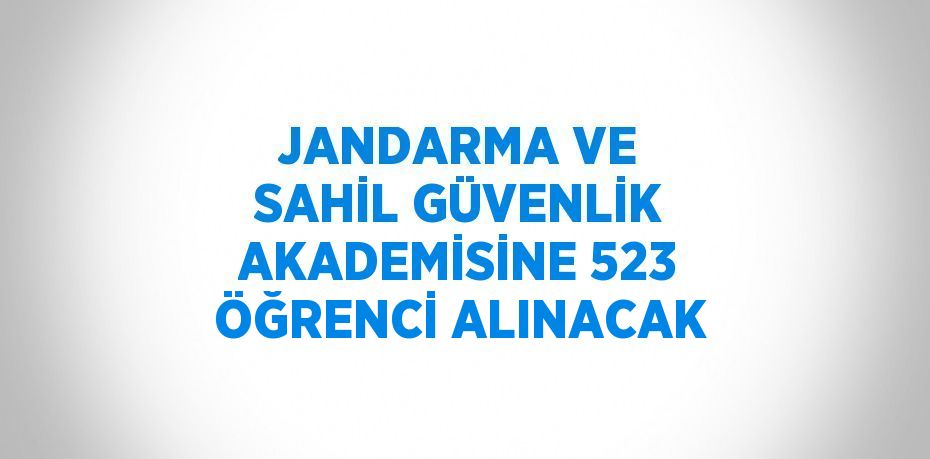 JANDARMA VE SAHİL GÜVENLİK AKADEMİSİNE 523 ÖĞRENCİ ALINACAK