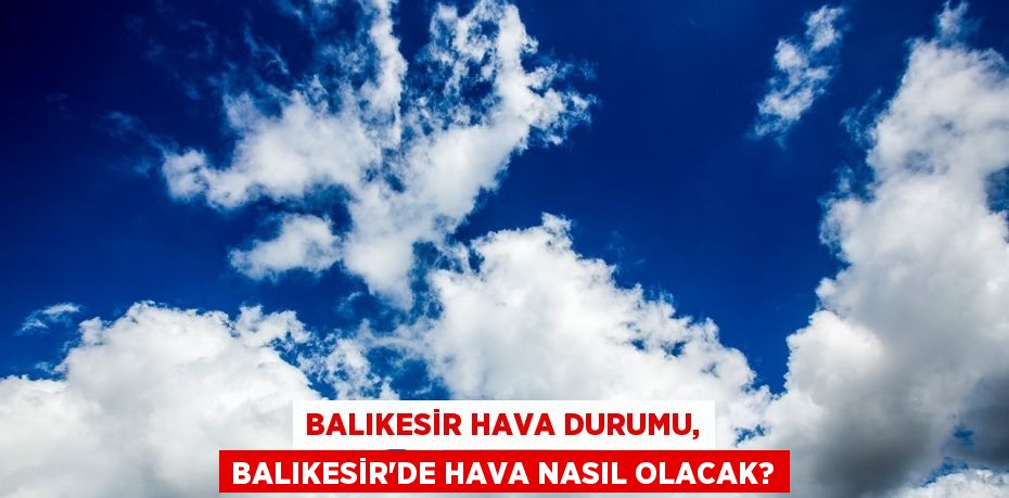 BALIKESİR HAVA DURUMU, BALIKESİR’DE HAVA NASIL OLACAK?