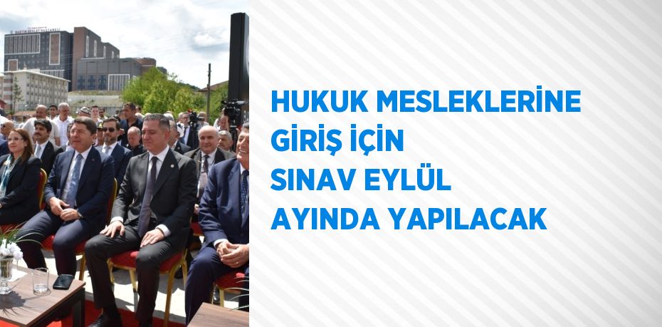 HUKUK MESLEKLERİNE GİRİŞ İÇİN SINAV EYLÜL AYINDA YAPILACAK