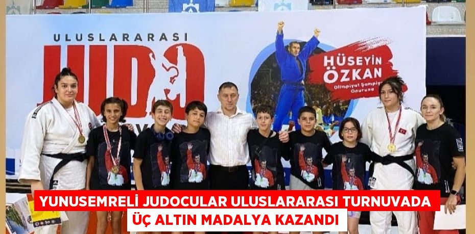 YUNUSEMRELİ JUDOCULAR ULUSLARARASI TURNUVADA ÜÇ ALTIN MADALYA KAZANDI