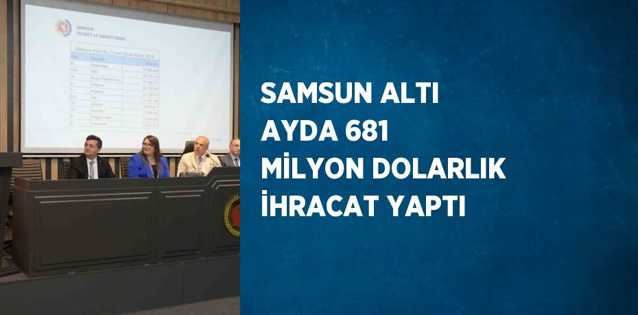 SAMSUN ALTI AYDA 681 MİLYON DOLARLIK İHRACAT YAPTI