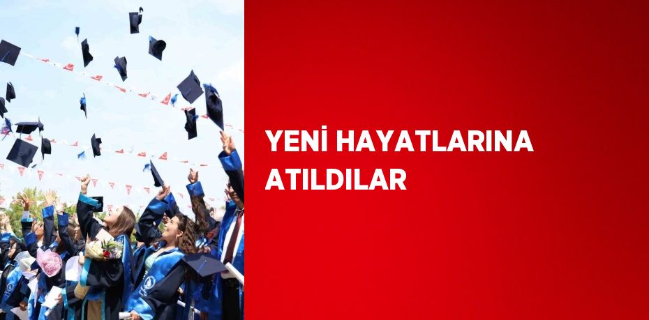 YENİ HAYATLARINA ATILDILAR