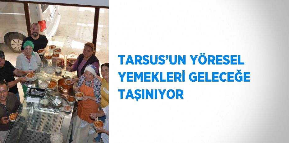 TARSUS’UN YÖRESEL YEMEKLERİ GELECEĞE TAŞINIYOR