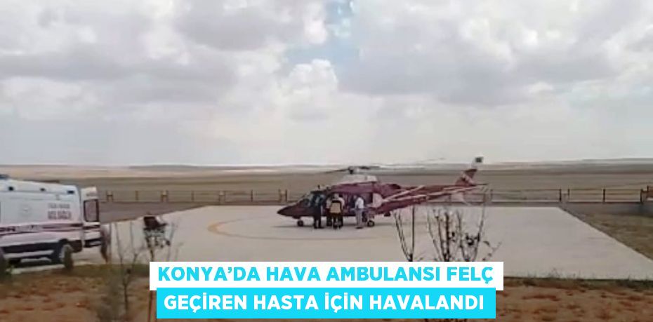 KONYA’DA HAVA AMBULANSI FELÇ GEÇİREN HASTA İÇİN HAVALANDI