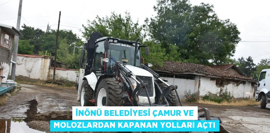 İNÖNÜ BELEDİYESİ ÇAMUR VE MOLOZLARDAN KAPANAN YOLLARI AÇTI