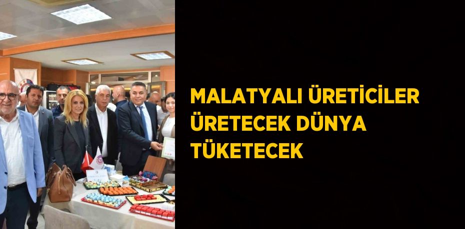 MALATYALI ÜRETİCİLER ÜRETECEK DÜNYA TÜKETECEK