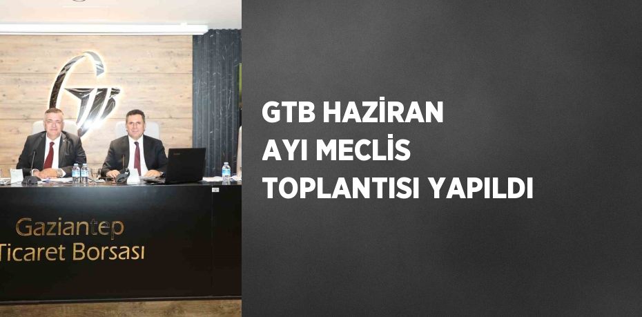 GTB HAZİRAN AYI MECLİS TOPLANTISI YAPILDI