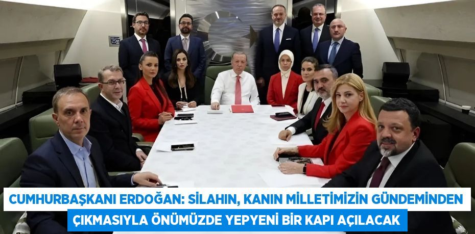 Cumhurbaşkanı Erdoğan: Silahın, kanın milletimizin gündeminden çıkmasıyla önümüzde yepyeni bir kapı açılacak