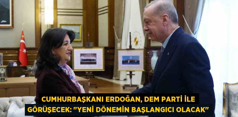 Cumhurbaşkanı Erdoğan, DEM Parti ile görüşecek: "Yeni dönemin başlangıcı olacak"