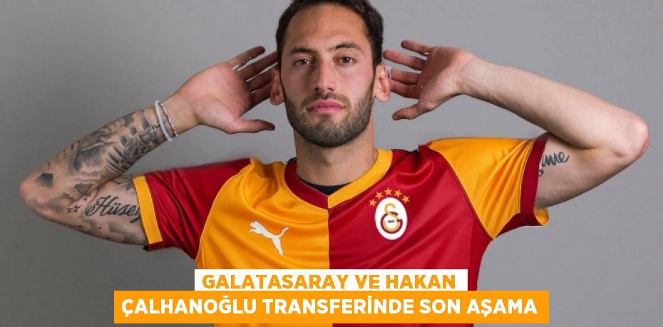 Galatasaray ve Hakan Çalhanoğlu Transferinde Son Aşama