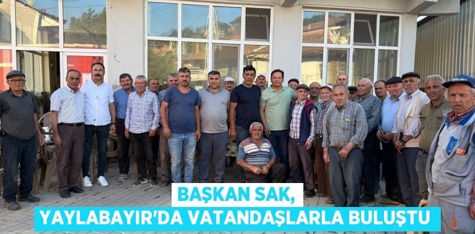 Başkan Sak, Yaylabayır’da Vatandaşlarla Buluştu