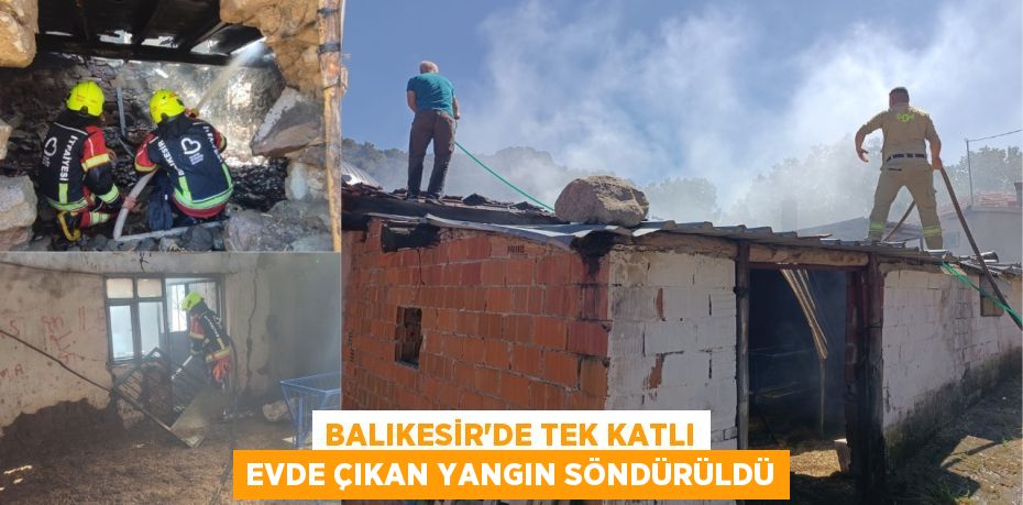 BALIKESİR'DE TEK KATLI EVDE ÇIKAN YANGIN SÖNDÜRÜLDÜ