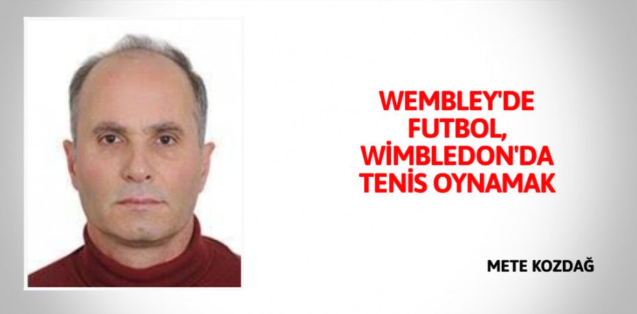 WEMBLEY'DE FUTBOL, WİMBLEDON'DA TENİS OYNAMAK