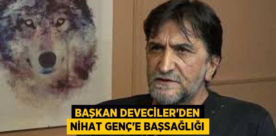 Başkan Deveciler'den Nihat Genç'e Başsağlığı