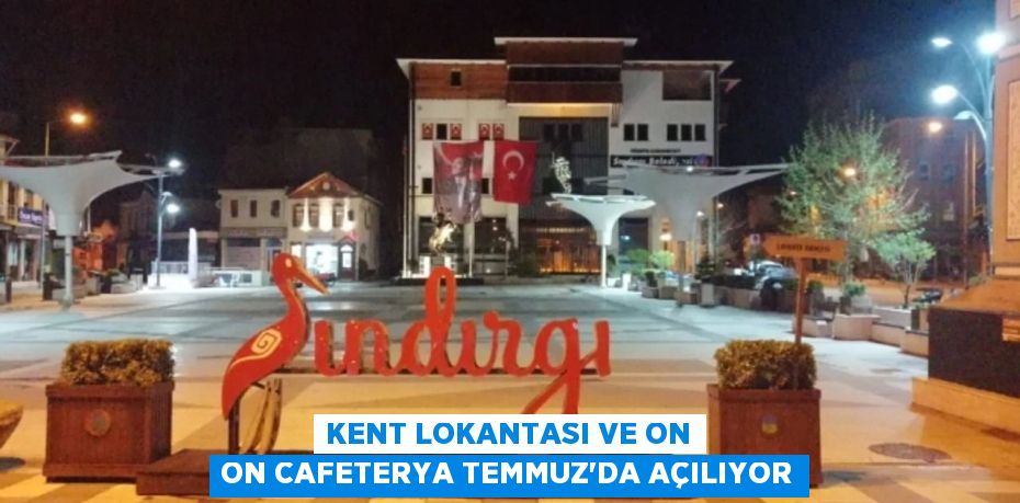 KENT Lokantası ve On On Cafeterya Temmuz’da Açılıyor