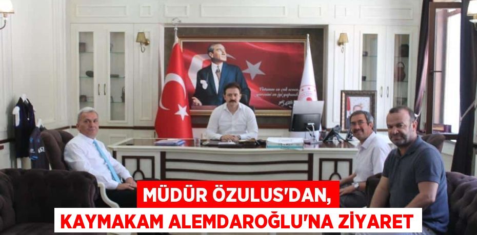 MÜDÜR ÖZULUS'DAN, KAYMAKAM ALEMDAROĞLU'NA ZİYARET