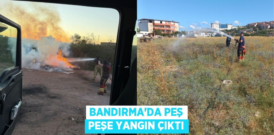 Bandırma’da peş peşe yangın çıktı