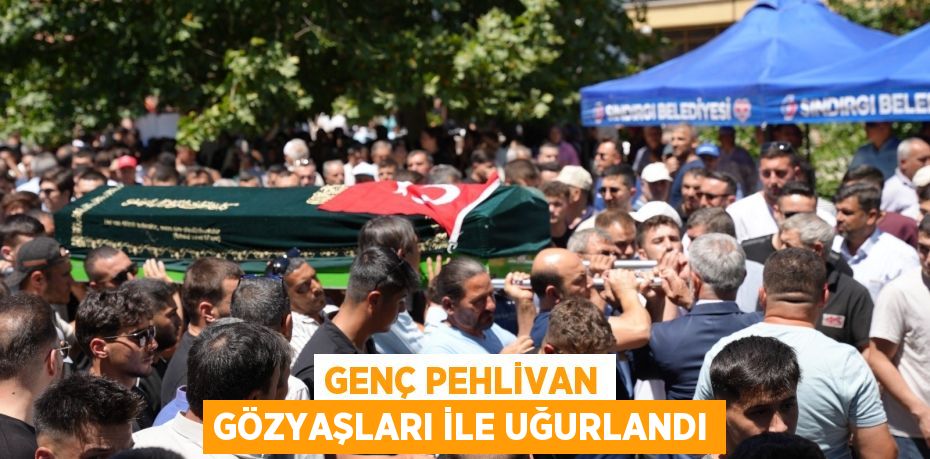 Genç Pehlivan gözyaşları ile uğurlandı
