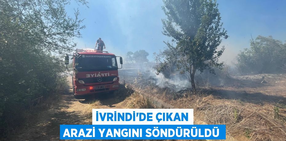 İvrindi’de çıkan arazi yangını söndürüldü