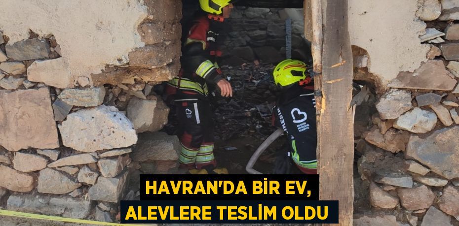 Havran’da bir ev, alevlere teslim oldu