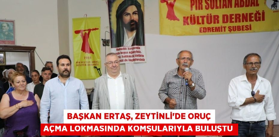 Başkan Ertaş, Zeytinli’de Oruç Açma Lokmasında Komşularıyla Buluştu