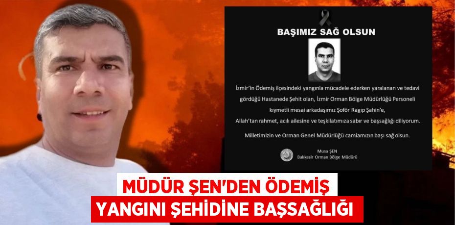 Müdür Şen'den Ödemiş Yangını Şehidine Başsağlığı