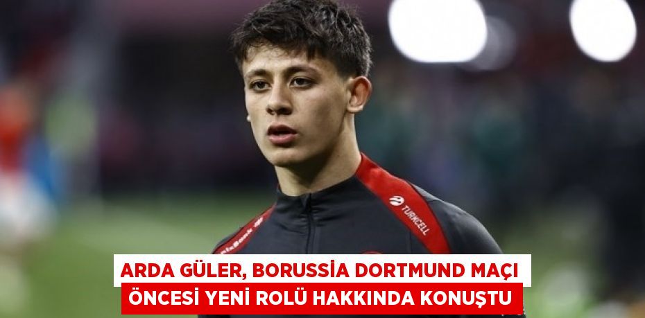 Arda Güler, Borussia Dortmund Maçı Öncesi Yeni Rolü Hakkında Konuştu