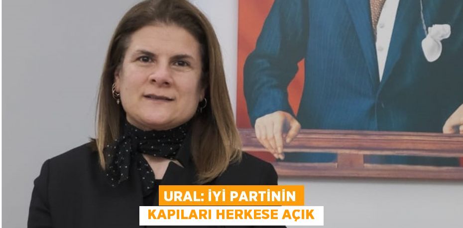 URAL: İYİ PARTİNİN  KAPILARI HERKESE AÇIK