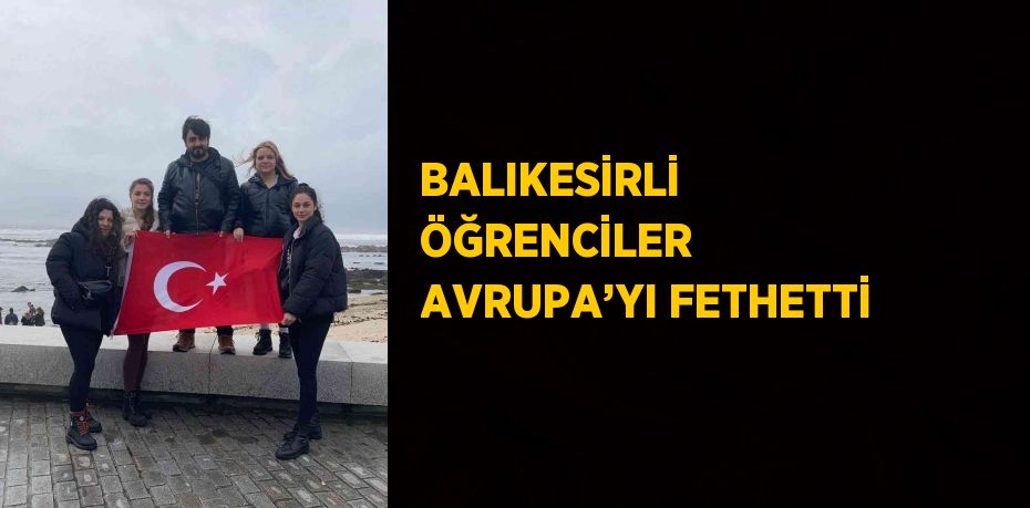 BALIKESİRLİ ÖĞRENCİLER AVRUPA’YI FETHETTİ