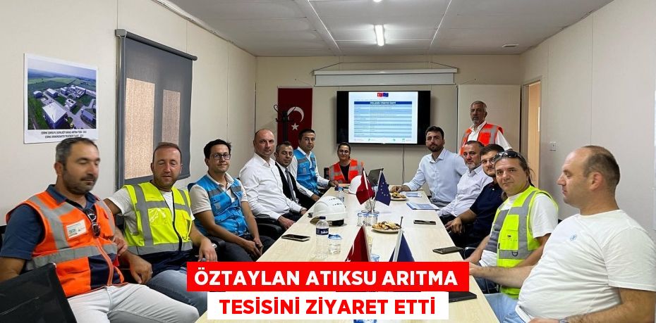 ÖZTAYLAN ATIKSU ARITMA  TESİSİNİ ZİYARET ETTİ