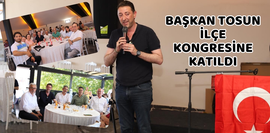 BAŞKAN TOSUN İLÇE KONGRESİNE KATILDI