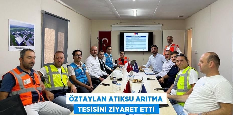 ÖZTAYLAN ATIKSU ARITMA  TESİSİNİ ZİYARET ETTİ