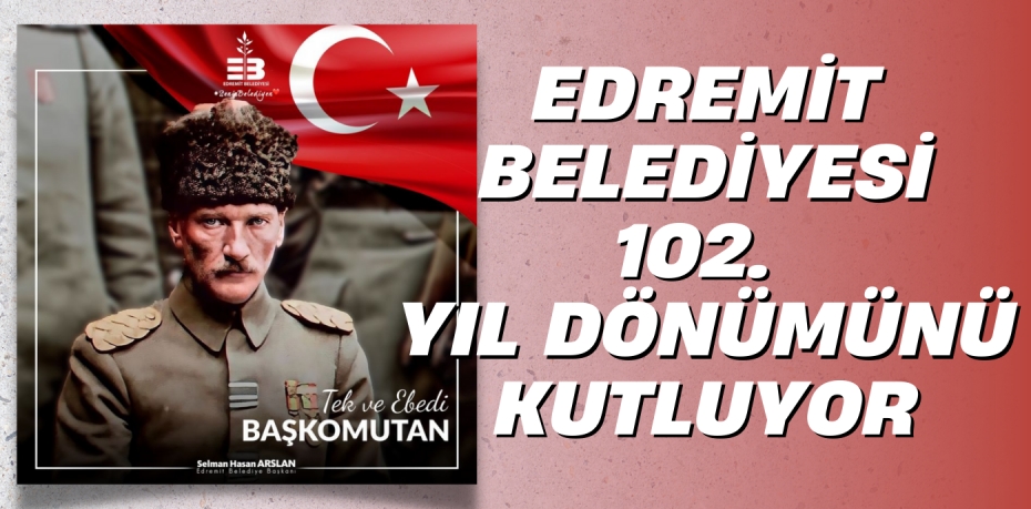 EDREMİT BELEDİYESİ 102. YIL DÖNÜMÜNÜ KUTLUYOR