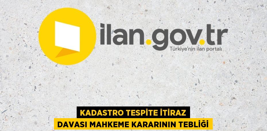 Kadastro tespite itiraz davası mahkeme kararının tebliği