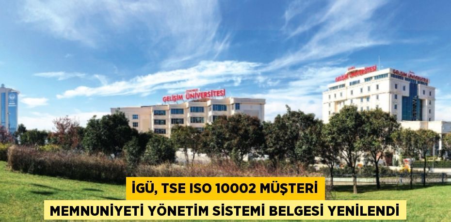 İGÜ, TSE ISO 10002 MÜŞTERİ MEMNUNİYETİ YÖNETİM SİSTEMİ BELGESİ YENİLENDİ