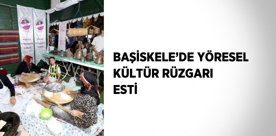 BAŞİSKELE’DE YÖRESEL KÜLTÜR RÜZGARI ESTİ