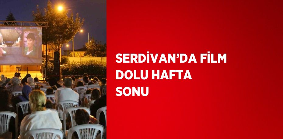 SERDİVAN’DA FİLM DOLU HAFTA SONU