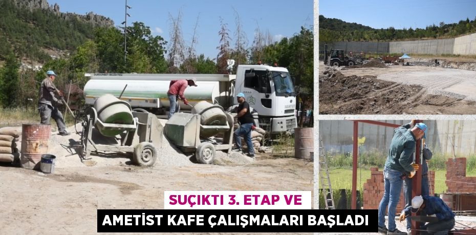 SUÇIKTI 3. ETAP VE AMETİST KAFE ÇALIŞMALARI BAŞLADI