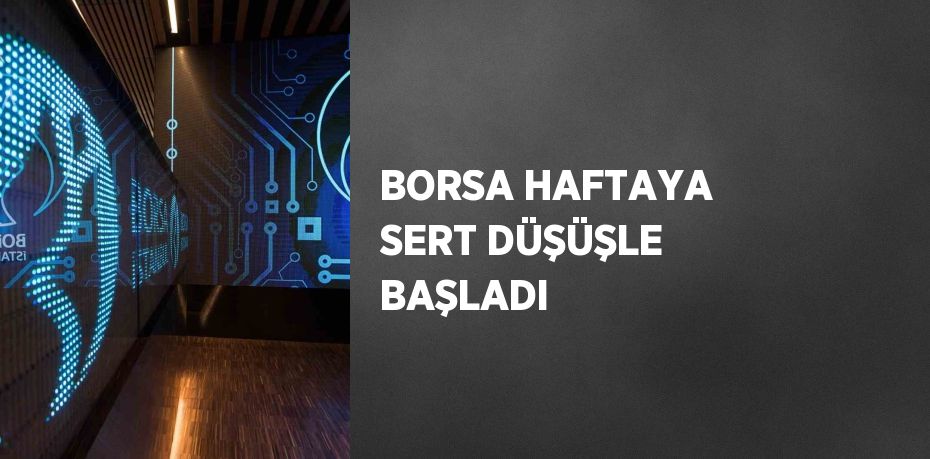 BORSA HAFTAYA SERT DÜŞÜŞLE BAŞLADI